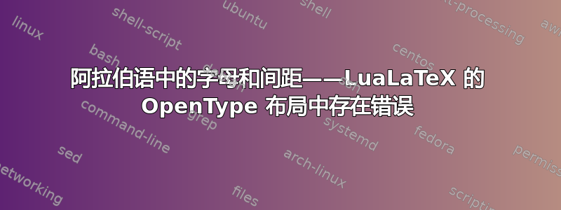 阿拉伯语中的字母和间距——LuaLaTeX 的 OpenType 布局中存在错误