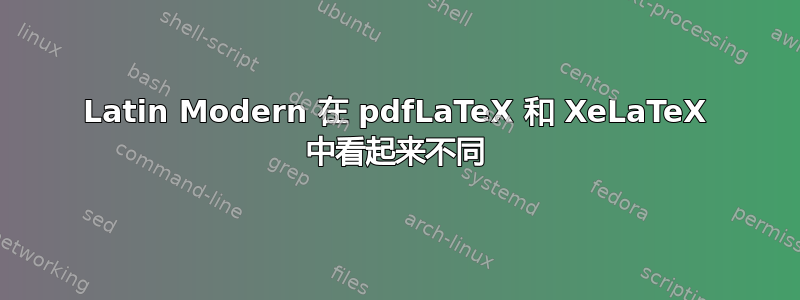 Latin Modern 在 pdfLaTeX 和 XeLaTeX 中看起来不同