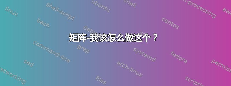 矩阵-我该怎么做这个？