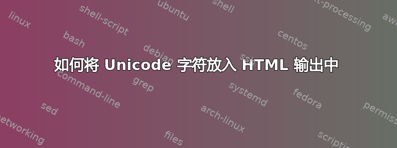 如何将 Unicode 字符放入 HTML 输出中