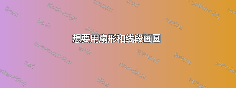 想要用扇形和线段画圆