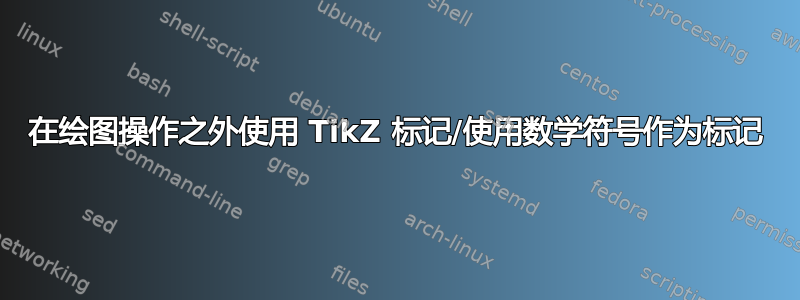 在绘图操作之外使用 TikZ 标记/使用数学符号作为标记