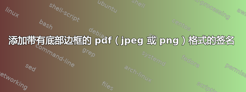 添加带有底部边框的 pdf（jpeg 或 png）格式的签名