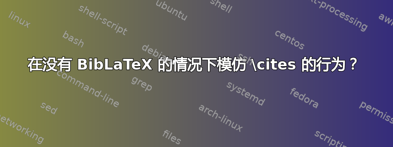 在没有 BibLaTeX 的情况下模仿 \cites 的行为？