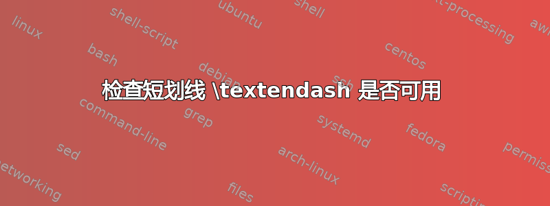 检查短划线 \textendash 是否可用