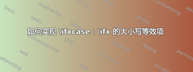 如何实现 \ifxcase：\ifx 的大小写等效项