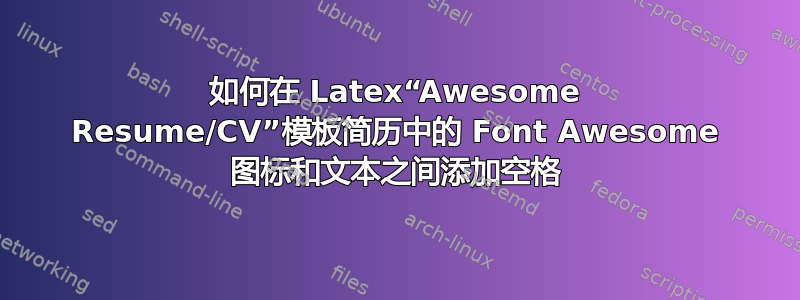 如何在 Latex“Awesome Resume/CV”模板简历中的 Font Awesome 图标和文本之间添加空格