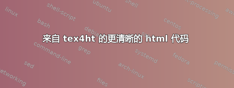 来自 tex4ht 的更清晰的 html 代码