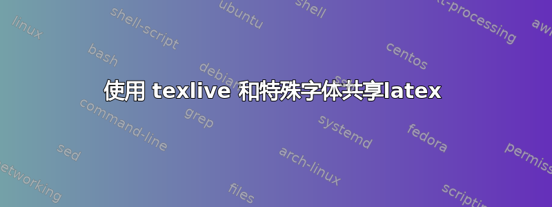 使用 texlive 和特殊字体共享latex