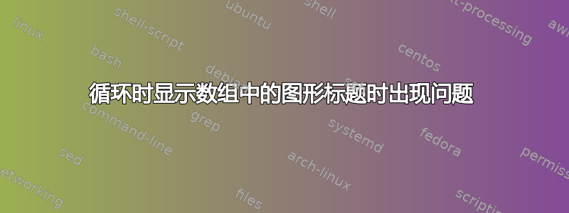 循环时显示数组中的图形标题时出现问题