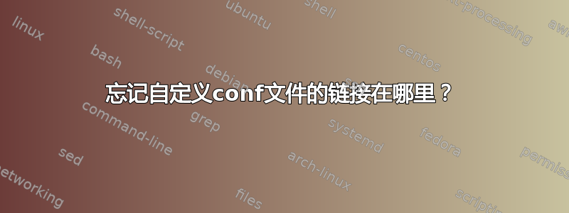 忘记自定义conf文件的链接在哪里？