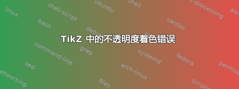 TikZ 中的不透明度着色错误