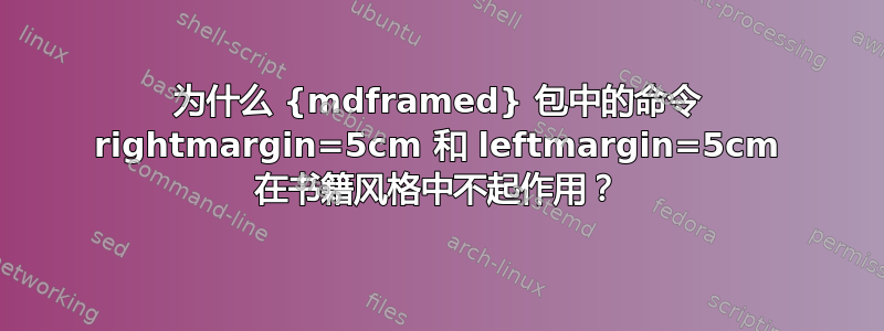 为什么 {mdframed}‎‎ 包中的命令 rightmargin=5cm 和 leftmargin=5cm 在书籍风格中不起作用？