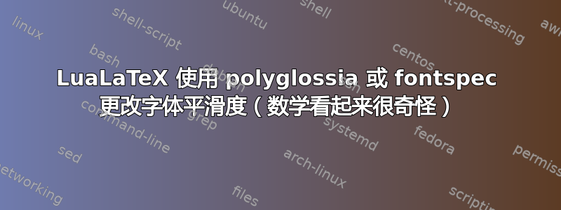 LuaLaTeX 使用 polyglossia 或 fontspec 更改字体平滑度（数学看起来很奇怪）