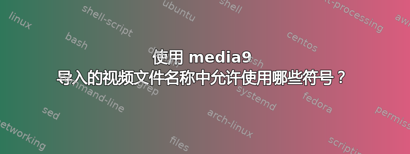 使用 media9 导入的视频文件名称中允许使用哪些符号？