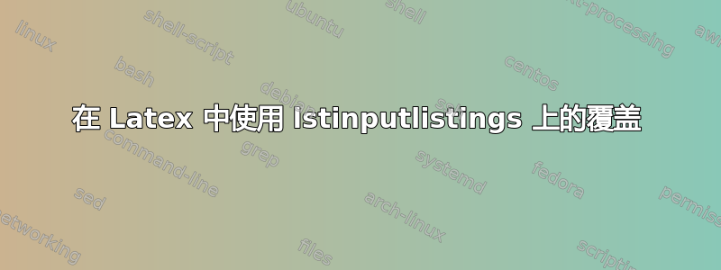 在 Latex 中使用 lstinputlistings 上的覆盖