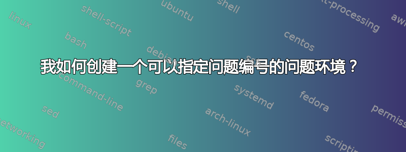 我如何创建一个可以指定问题编号的问题环境？