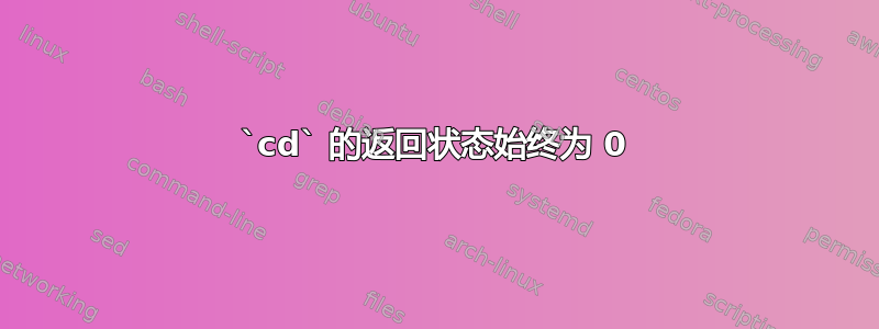 `cd` 的返回状态始终为 0