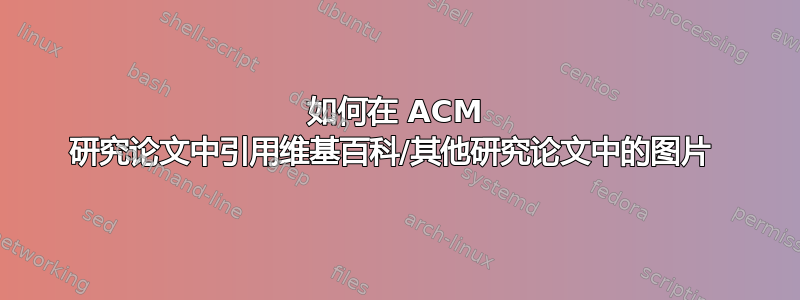 如何在 ACM 研究论文中引用维基百科/其他研究论文中的图片 