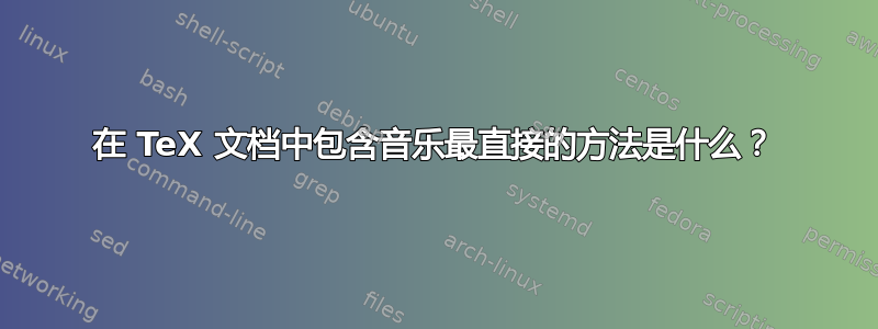 在 TeX 文档中包含音乐最直接的方法是什么？