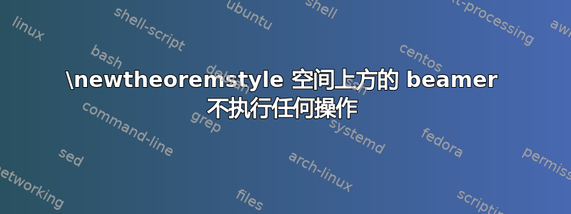 \newtheoremstyle 空间上方的 beamer 不执行任何操作