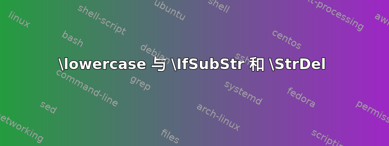 \lowercase 与 \IfSubStr 和 \StrDel