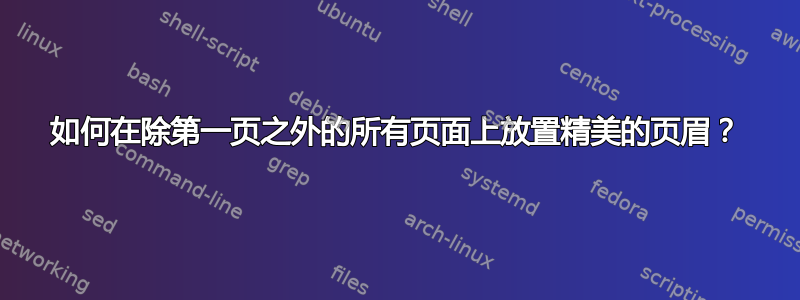 如何在除第一页之外的所有页面上放置精美的页眉？