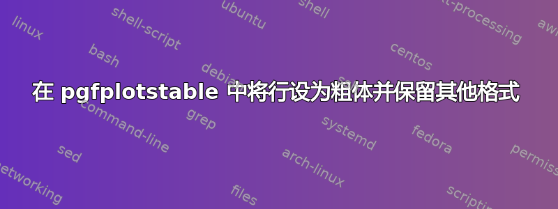 在 pgfplotstable 中将行设为粗体并保留其他格式