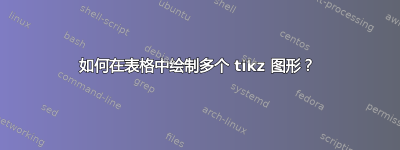 如何在表格中绘制多个 tikz 图形？