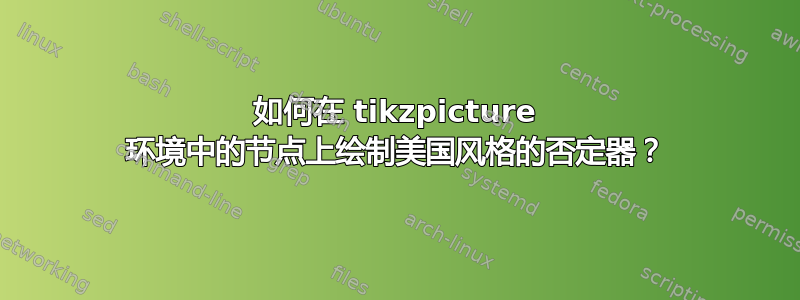 如何在 tikzpicture 环境中的节点上绘制美国风格的否定器？