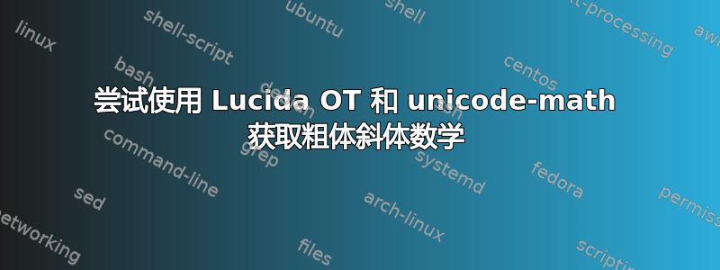 尝试使用 Lucida OT 和 unicode-math 获取粗体斜体数学