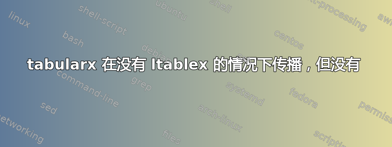 tabularx 在没有 ltablex 的情况下传播，但没有