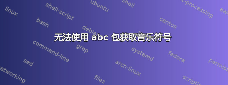 无法使用 abc 包获取音乐符号