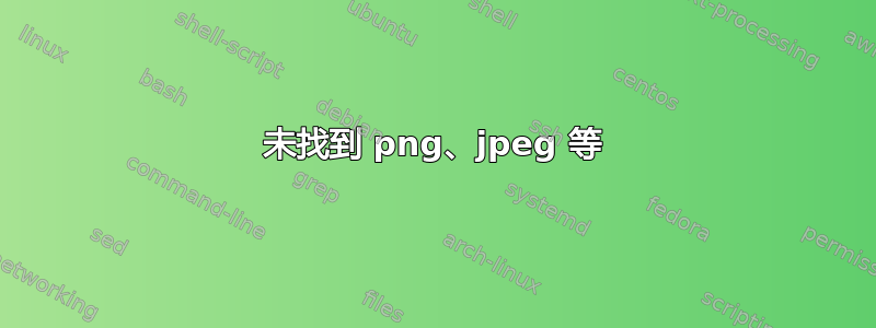 未找到 png、jpeg 等