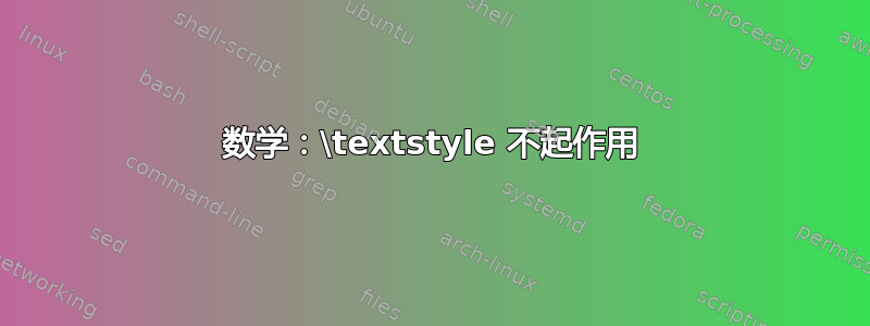 数学：\textstyle 不起作用