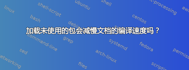 加载未使用的包会减慢文档的编译速度吗？