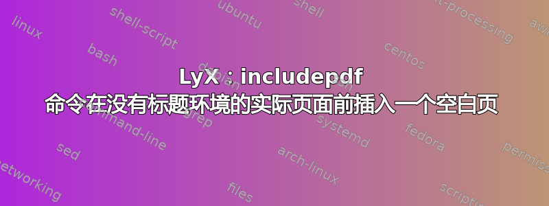 LyX：includepdf 命令在没有标题环境的实际页面前插入一个空白页