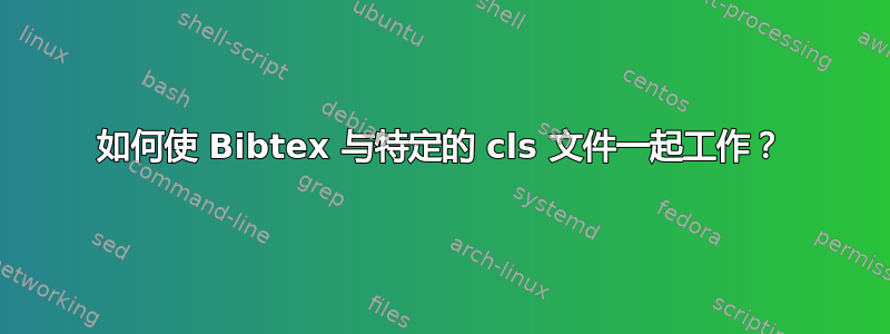 如何使 Bibtex 与特定的 cls 文件一起工作？