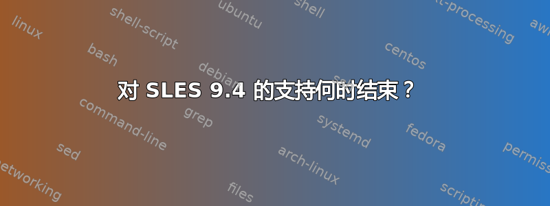 对 SLES 9.4 的支持何时结束？ 