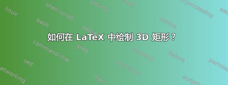 如何在 LaTeX 中绘制 3D 矩形？