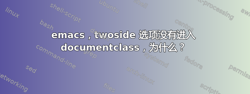 emacs，twoside 选项没有进入 documentclass，为什么？