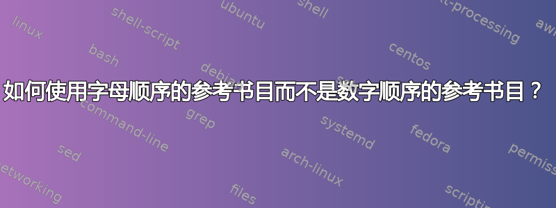 如何使用字母顺序的参考书目而不是数字顺序的参考书目？