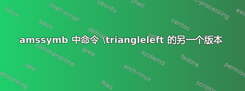 amssymb 中命令 \triangleleft 的另一个版本