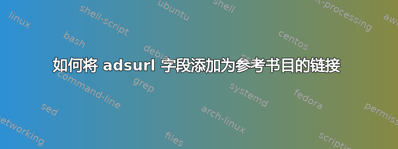 如何将 adsurl 字段添加为参考书目的链接