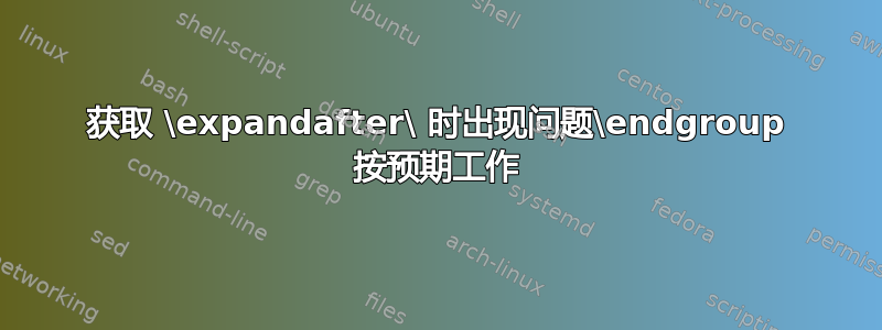 获取 \expandafter\ 时出现问题\endgroup 按预期工作