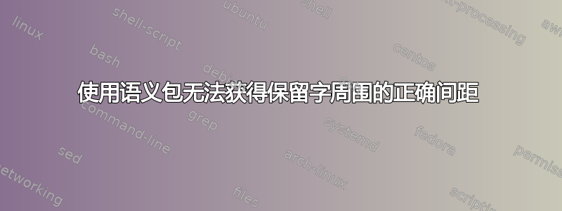 使用语义包无法获得保留字周围的正确间距