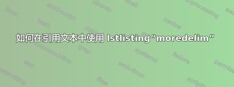 如何在引用文本中使用 lstlisting“moredelim”