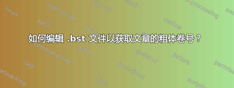 如何编辑 .bst 文件以获取文章的粗体卷号？