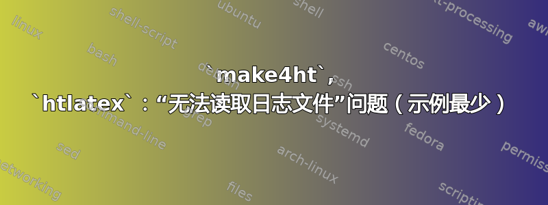 `make4ht`, `htlatex`：“无法读取日志文件”问题（示例最少）