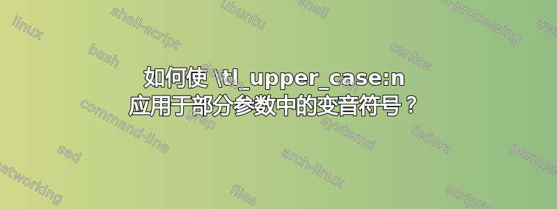 如何使 \tl_upper_case:n 应用于部分参数中的变音符号？